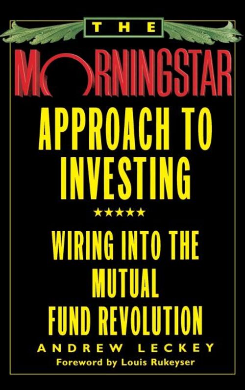 The Morningstar Approach to Investing: Wiring Into the Mutual Fund Revolution