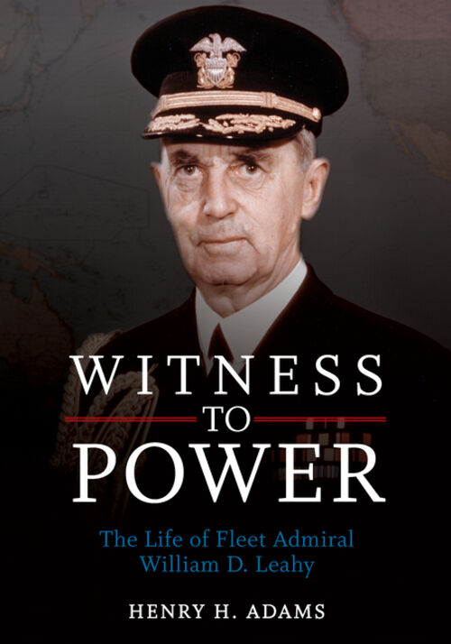 Witness to Power: The Life of Fleet Admiral William D. Leahy